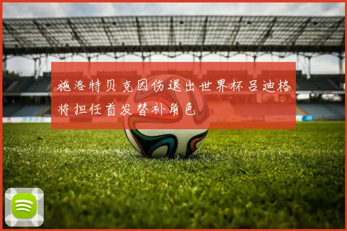 施洛特贝克因伤退出世界杯吕迪格将担任首发替补角色